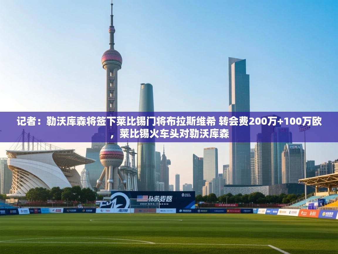 记者：勒沃库森将签下莱比锡门将布拉斯维希 转会费200万+100万欧，莱比锡火车头对勒沃库森
