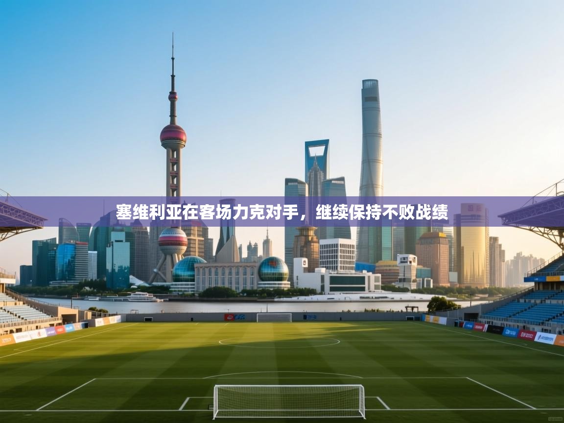 塞维利亚在客场力克对手，继续保持不败战绩  第2张